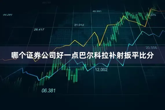 哪个证券公司好一点巴尔科拉补射扳平比分