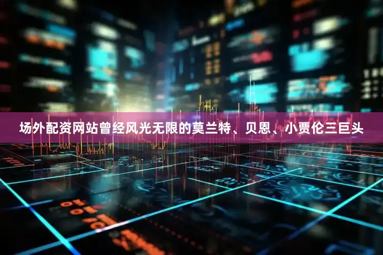 场外配资网站曾经风光无限的莫兰特、贝恩、小贾伦三巨头