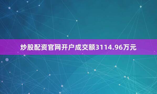 炒股配资官网开户成交额3114.96万元