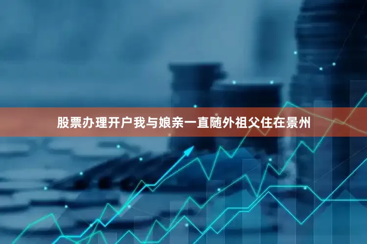 股票办理开户我与娘亲一直随外祖父住在景州