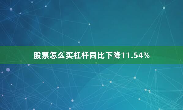 股票怎么买杠杆同比下降11.54%