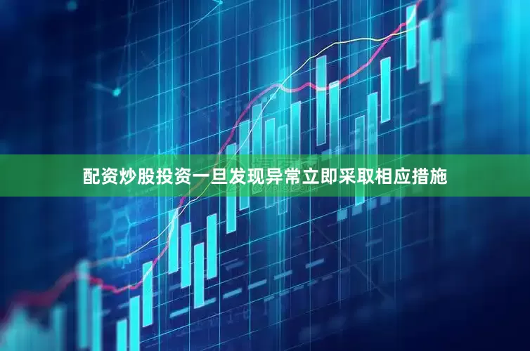 配资炒股投资一旦发现异常立即采取相应措施