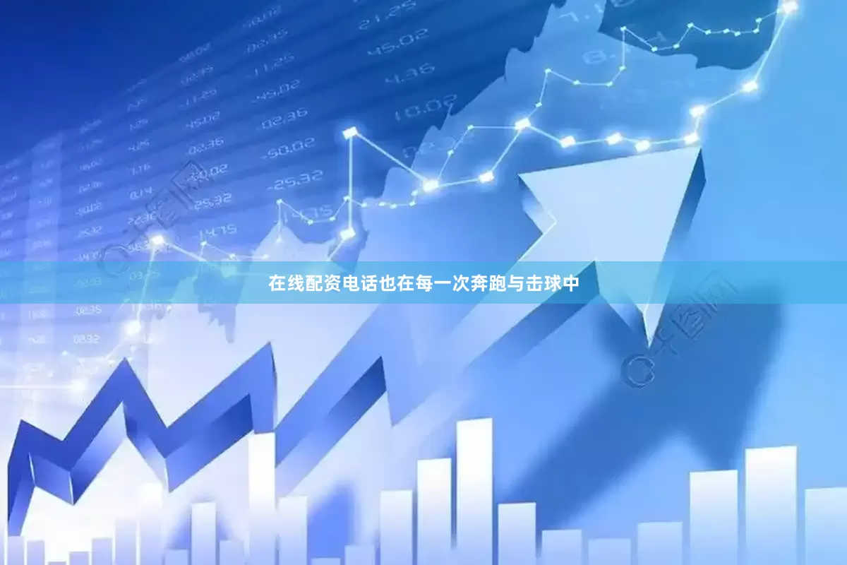 在线配资电话也在每一次奔跑与击球中