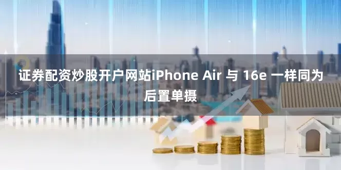 证券配资炒股开户网站iPhone Air 与 16e 一样同为后置单摄