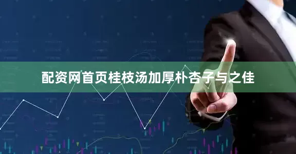 配资网首页桂枝汤加厚朴杏子与之佳