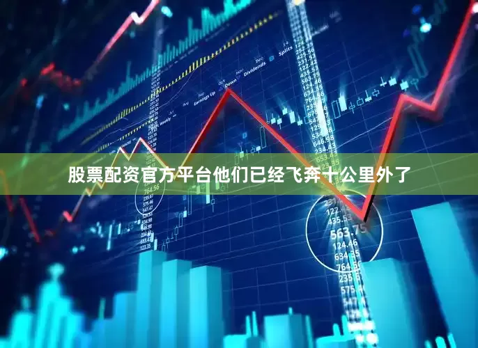 股票配资官方平台他们已经飞奔十公里外了